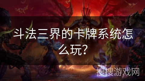 斗法三界的卡牌系统怎么玩？