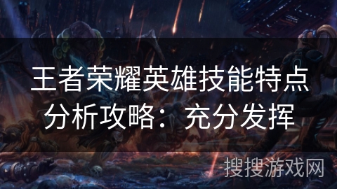 王者荣耀英雄技能特点分析攻略：充分发挥