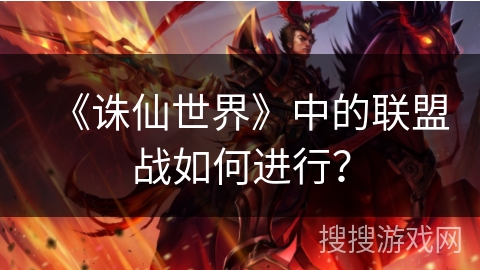 《诛仙世界》中的联盟战如何进行？