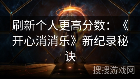 刷新个人更高分数：《开心消消乐》新纪录秘诀