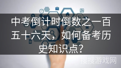 中考倒计时倒数之一百五十六天，如何备考历史知识点？