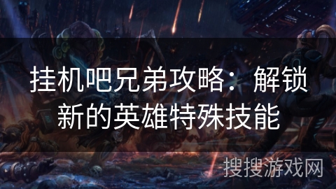 挂机吧兄弟攻略：解锁新的英雄特殊技能