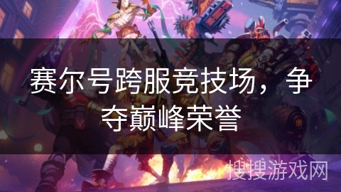 赛尔号跨服竞技场，争夺巅峰荣誉