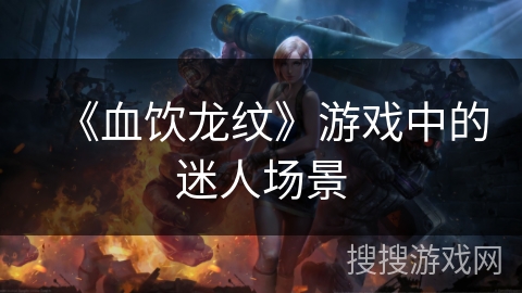 《血饮龙纹》游戏中的迷人场景