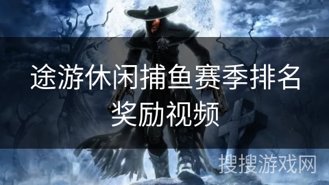 途游休闲捕鱼赛季排名奖励视频