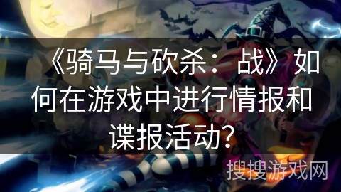 《骑马与砍杀：战》如何在游戏中进行情报和谍报活动？