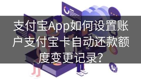 支付宝App如何设置账户支付宝卡自动还款额度变更记录？