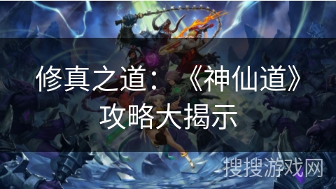 修真之道：《神仙道》攻略大揭示