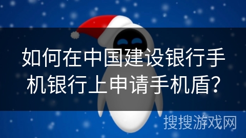如何在中国建设银行手机银行上申请手机盾？