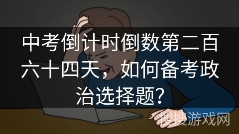 中考倒计时倒数第二百六十四天，如何备考政治选择题？