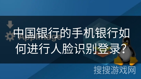 中国银行的手机银行如何进行人脸识别登录？