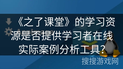 《之了课堂》的学习资源是否提供学习者在线实际案例分析工具？