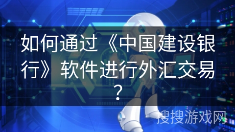 如何通过《中国建设银行》软件进行外汇交易? 如何通过《中国建设银行》软件进行外汇交易?