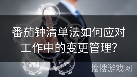 番茄钟清单法如何应对工作中的变更管理？