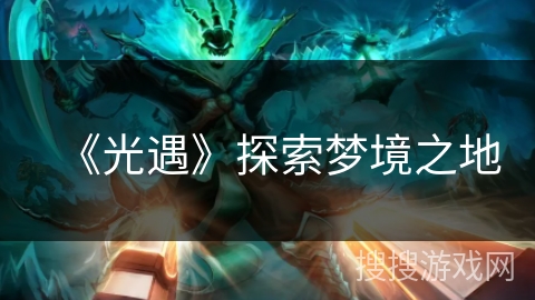 《光遇》探索梦境之地 《光遇》探索梦境之地
