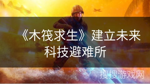 《木筏求生》建立未来科技避难所 《木筏求生》建立未来科技避难所