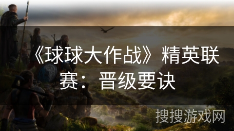 《球球大作战》精英联赛：晋级要诀