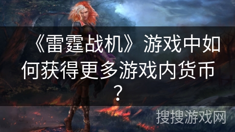 《雷霆战机》游戏中如何获得更多游戏内货币？