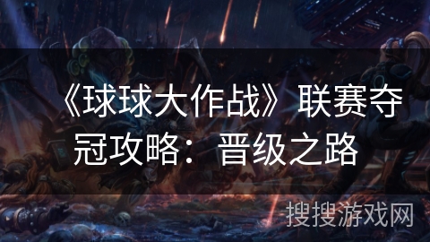 《球球大作战》联赛夺冠攻略：晋级之路