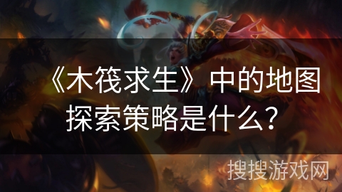 《木筏求生》中的地图探索策略是什么？