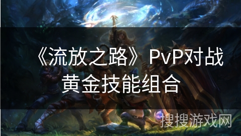 《流放之路》PvP对战黄金技能组合