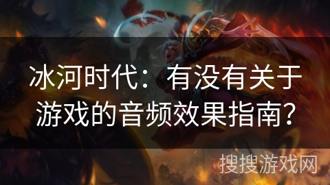 冰河时代：有没有关于游戏的音频效果指南？
