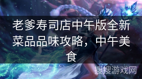 老爹寿司店中午版全新菜品品味攻略，中午美食