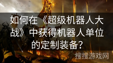 如何在《超级机器人大战》中获得机器人单位的定制装备？