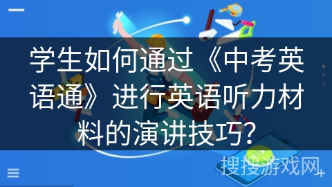 学生如何通过《中考英语通》进行英语听力材料的演讲技巧？