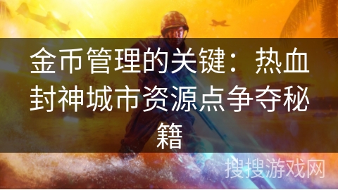 金币管理的关键：热血封神城市资源点争夺秘籍