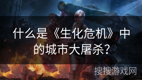 什么是《生化危机》中的城市大屠杀？