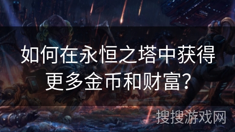 如何在永恒之塔中获得更多金币和财富？