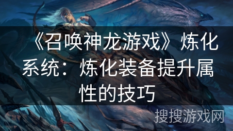 《召唤神龙游戏》炼化系统：炼化装备提升属性的技巧