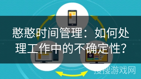 憨憨时间管理：如何处理工作中的不确定性？