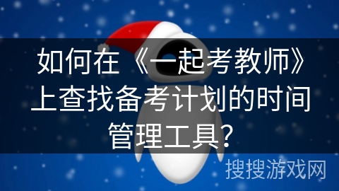 如何在《一起考教师》上查找备考计划的时间管理工具？