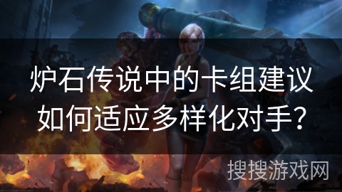 炉石传说中的卡组建议如何适应多样化对手？