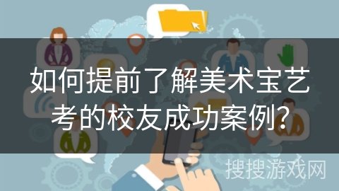 如何提前了解美术宝艺考的校友成功案例？