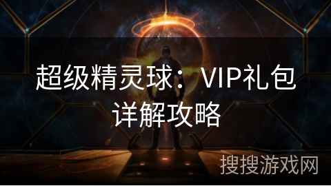 超级精灵球：VIP礼包详解攻略
