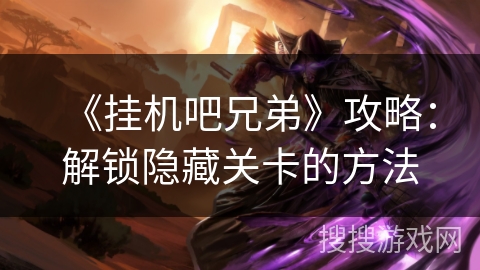 《挂机吧兄弟》攻略：解锁隐藏关卡的方法