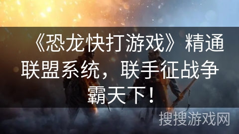 《恐龙快打游戏》精通联盟系统，联手征战争霸天下！