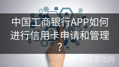 中国工商银行APP如何进行信用卡申请和管理？