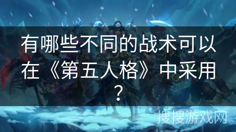 有哪些不同的战术可以在《第五人格》中采用？