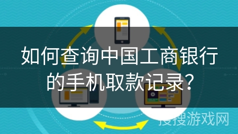 如何查询中国工商银行的手机取款记录？