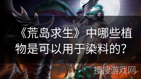 《荒岛求生》中哪些植物是可以用于染料的？