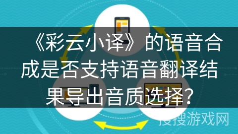 《彩云小译》的语音合成是否支持语音翻译结果导出音质选择？
