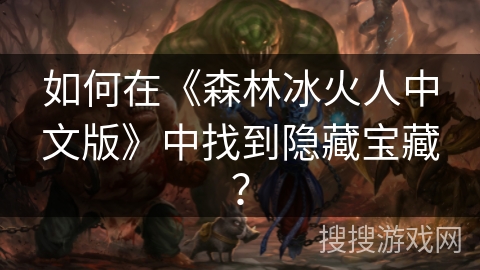 如何在《森林冰火人中文版》中找到隐藏宝藏？