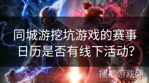 同城游挖坑游戏的赛事日历是否有线下活动？