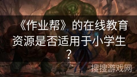 《作业帮》的在线教育资源是否适用于小学生？