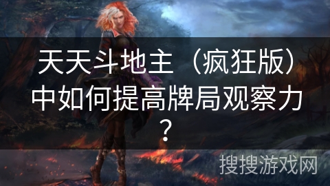 天天斗地主(疯狂版)中如何提高牌局观察力? 天天斗地主(疯狂版)中如何提高牌局观察力?