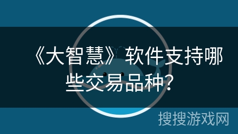 《大智慧》软件支持哪些交易品种? 《大智慧》软件支持哪些交易品种?